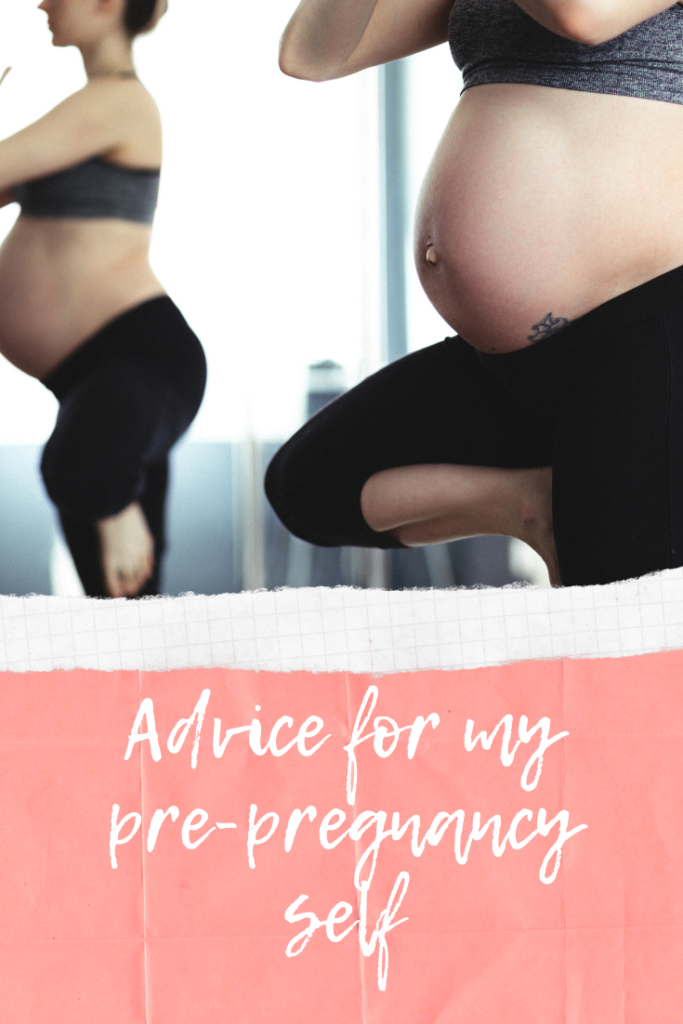 Advice for my pre-pregnancy self